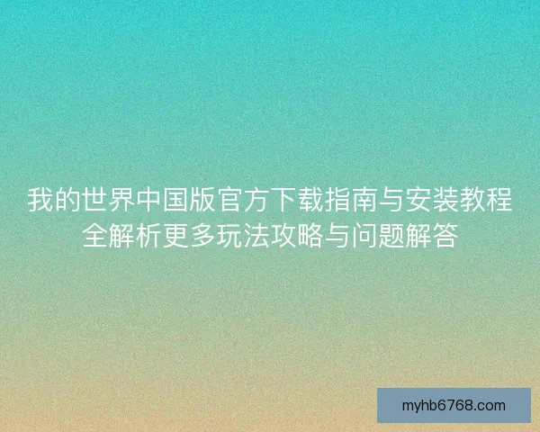 我的世界中国版官方下载指南与安装教程全解析更多玩法攻略与问题解答