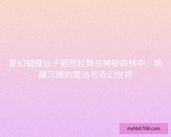 梦幻蝴蝶仙子翩然起舞在神秘森林中，唤醒沉睡的魔法与奇幻世界