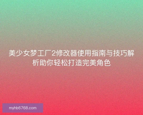 美少女梦工厂2修改器使用指南与技巧解析助你轻松打造完美角色