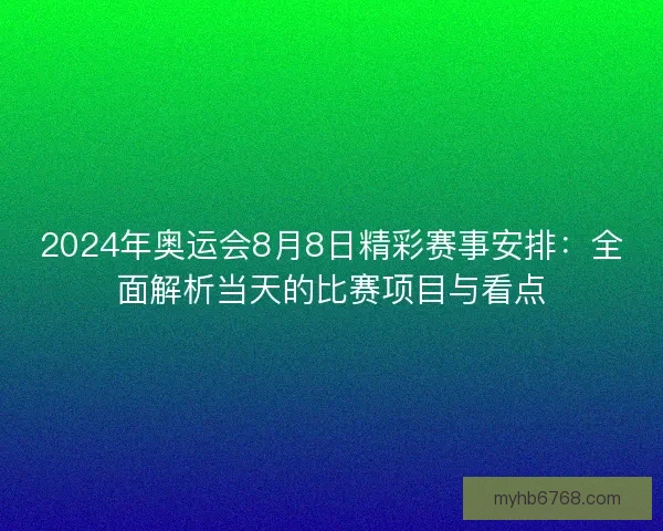 2024年奥运会8月8日精彩赛事安排：全面解析当天的比赛项目与看点
