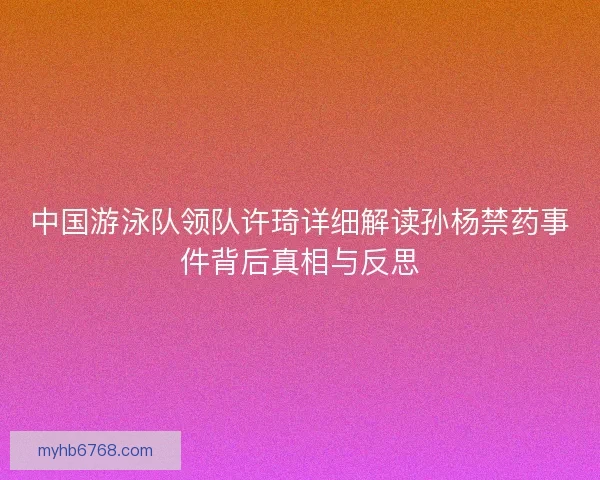 中国游泳队领队许琦详细解读孙杨禁药事件背后真相与反思