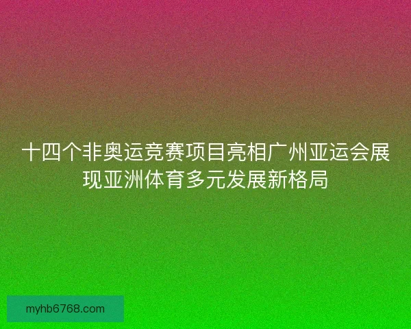 十四个非奥运竞赛项目亮相广州亚运会展现亚洲体育多元发展新格局