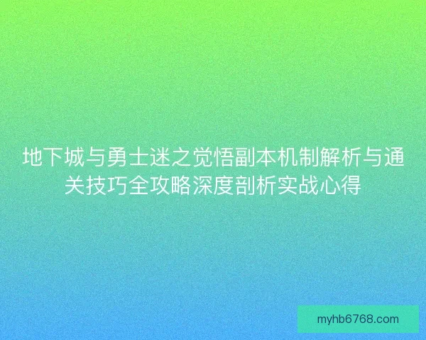地下城与勇士迷之觉悟副本机制解析与通关技巧全攻略深度剖析实战心得
