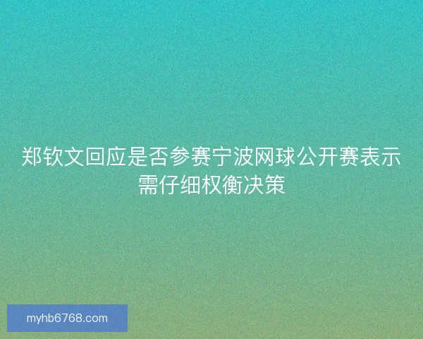 郑钦文回应是否参赛宁波网球公开赛表示需仔细权衡决策