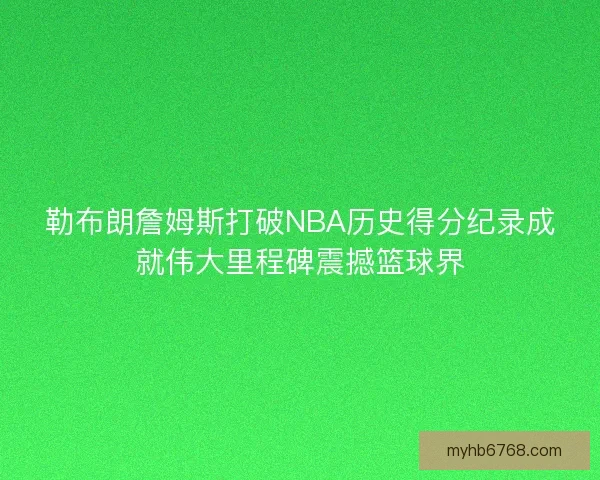 勒布朗詹姆斯打破NBA历史得分纪录成就伟大里程碑震撼篮球界