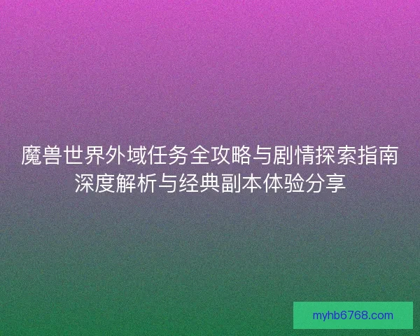 魔兽世界外域任务全攻略与剧情探索指南深度解析与经典副本体验分享