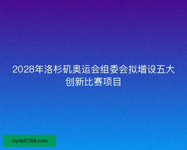 2028年洛杉矶奥运会组委会拟增设五大创新比赛项目