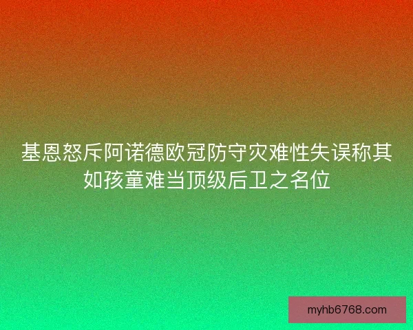 基恩怒斥阿诺德欧冠防守灾难性失误称其如孩童难当顶级后卫之名位 基恩怒斥阿诺德欧冠防守灾难性失误称其如孩童难当顶级后卫之名位