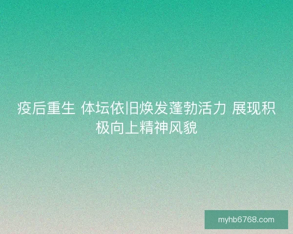疫后重生 体坛依旧焕发蓬勃活力 展现积极向上精神风貌