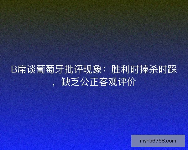 B席谈葡萄牙批评现象:胜利时捧杀时踩,缺乏公正客观评价 B席谈葡萄牙批评现象:胜利时捧杀时踩,缺乏公正客观评价