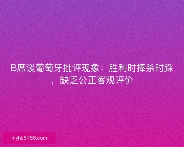 B席谈葡萄牙批评现象:胜利时捧杀时踩,缺乏公正客观评价 B席谈葡萄牙批评现象:胜利时捧杀时踩,缺乏公正客观评价