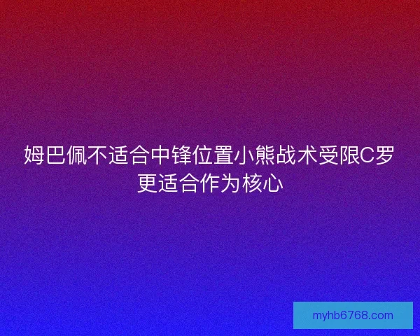 姆巴佩不适合中锋位置小熊战术受限C罗更适合作为核心