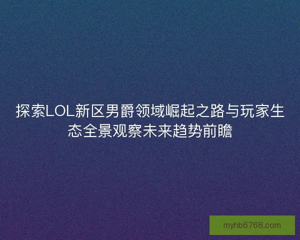 探索LOL新区男爵领域崛起之路与玩家生态全景观察未来趋势前瞻