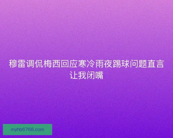 穆雷调侃梅西回应寒冷雨夜踢球问题直言让我闭嘴