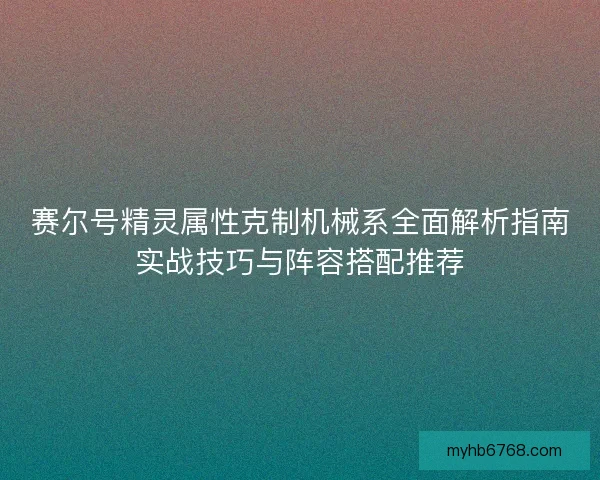 赛尔号精灵属性克制机械系全面解析指南实战技巧与阵容搭配推荐