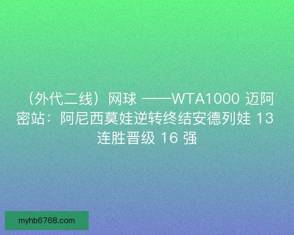 （外代二线）网球 ——WTA1000 迈阿密站：阿尼西莫娃逆转终结安德列娃 13 连胜晋级 16 强